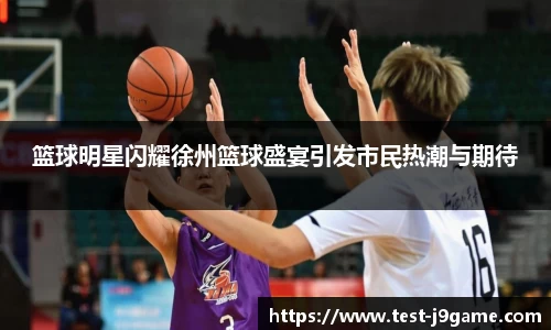 篮球明星闪耀徐州篮球盛宴引发市民热潮与期待
