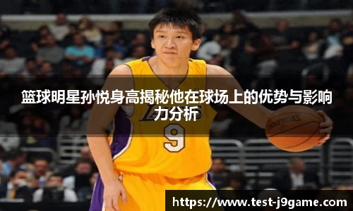 篮球明星孙悦身高揭秘他在球场上的优势与影响力分析