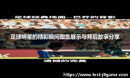 足球明星的精彩瞬间图集展示与背后故事分享
